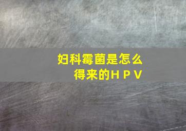 妇科霉菌是怎么得来的H P V